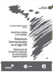 América Latina y el Caribe: Relaciones Internacionales en el siglo XXI. Diplomacia de Cumbres y espacios de concertación regional y global